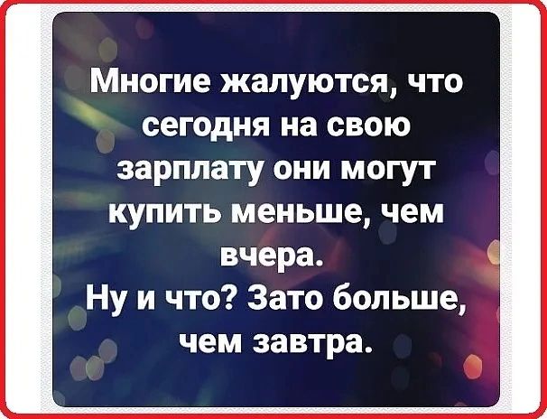 Многие жалуются что сегодня на свою зарплату они могут купить меньше чем вчера Ну и что Зато больше чем завтра