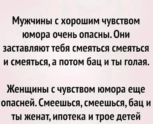 Мужчины с хорошим чувством юмора очень опасны Они заставляют тебя смеяться смеяться и смеяться а потом бац и ты голая Женщины с чувством юмора еще опасней Смеешься смеешься бац и ты женат ипотека и трое детей