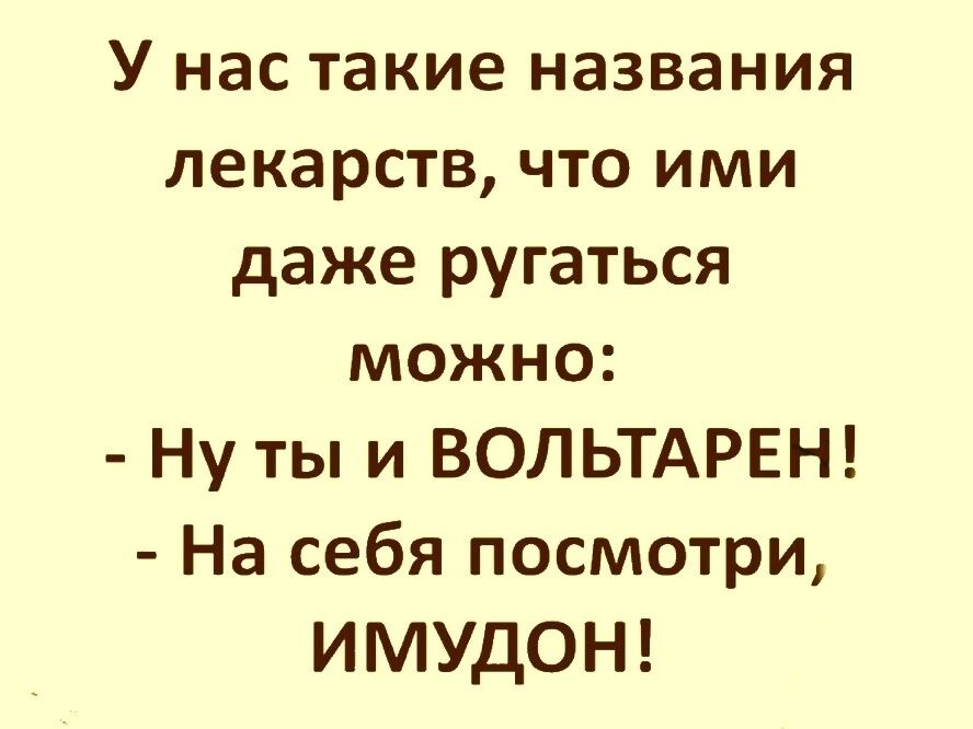 У нас такие названия лекарств что ими даже ругаться можно Ну ты и ВОЛЬТАРЕН На себя посмотри ИМУДОН