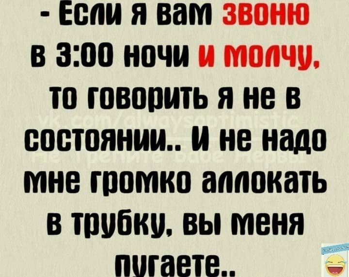 Если я вам звоню в 300 ночи и молчи тп гпвопить я не в спстпяниш не надо мне томно апппкать в шубки вы меня пишете