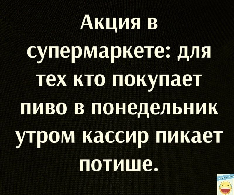 Акция в супермаркете для тех кто покупает пиво в понедельник утром кассир пикает потише