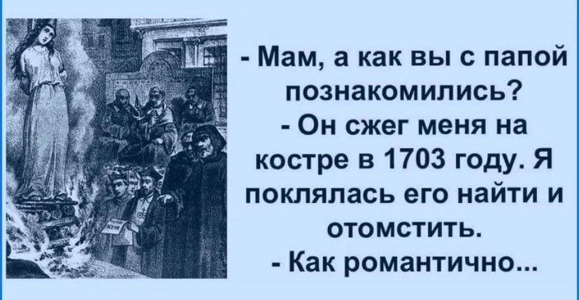 Мам а как выс папой познакомились Он сжег меня на костре в 1703 году Я поклялась его найти и отомстить Как романтично