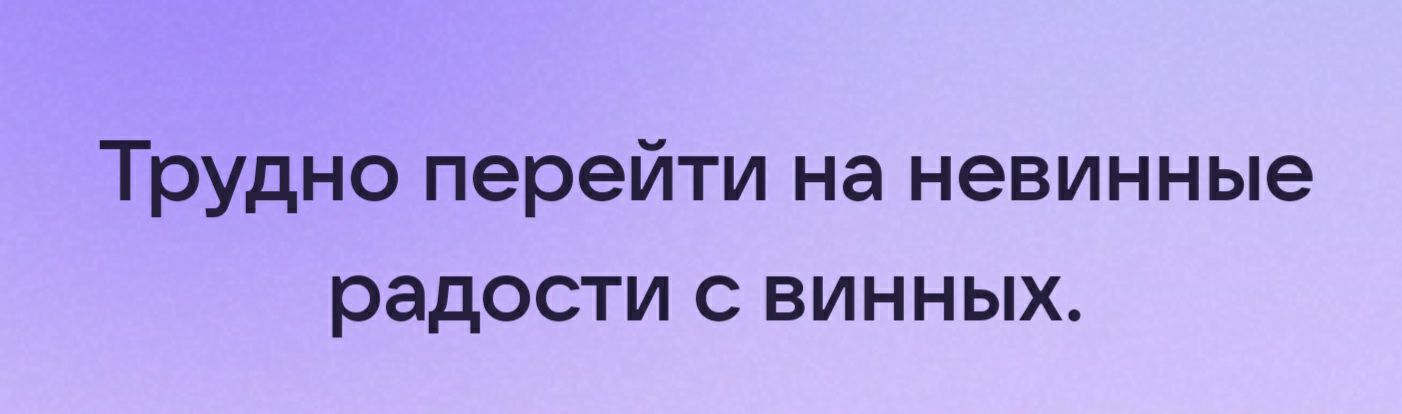 Трудно перейти на невинные радости с винных
