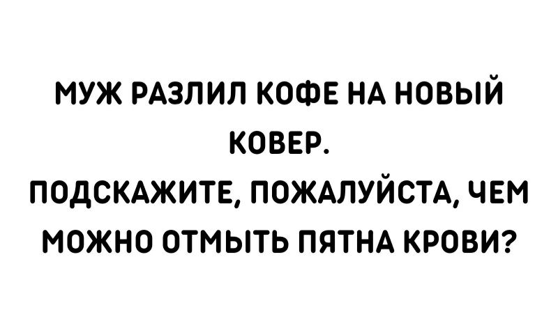 МУЖ РАЗПИЛ КОФЕ НА НОВЫЙ КОВЕР ПОДСКАЖИТЕ ПОЖАЛУЙСТА ЧЕМ МОЖНО ОТМЫТЬ ПЯТНА КРОВИ