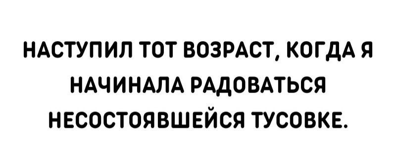 НАСТУП ИЛ ТОТ ВОЗРАСТ КОГДА Я НАЧИНАЛА РАДОВАТЬСЯ НЕСОСТОЯВШЕЙСЯ ТУСОВКЕ