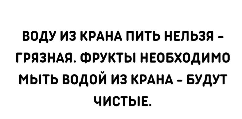 ВОДУ ИЗ КРАНА ПИТЬ НЕЛЬЗЯ ГРЯЗНАЯ ФРУКТЫ НЕОБХОДИМО МЫТЬ ВОДОЙ ИЗ КРАНА БУДУТ ЧИСТЫЕ