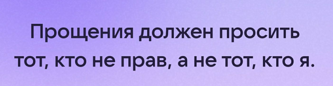 Прощения должен просить ТОТ КТО не прав а не ТОТ КТО Я