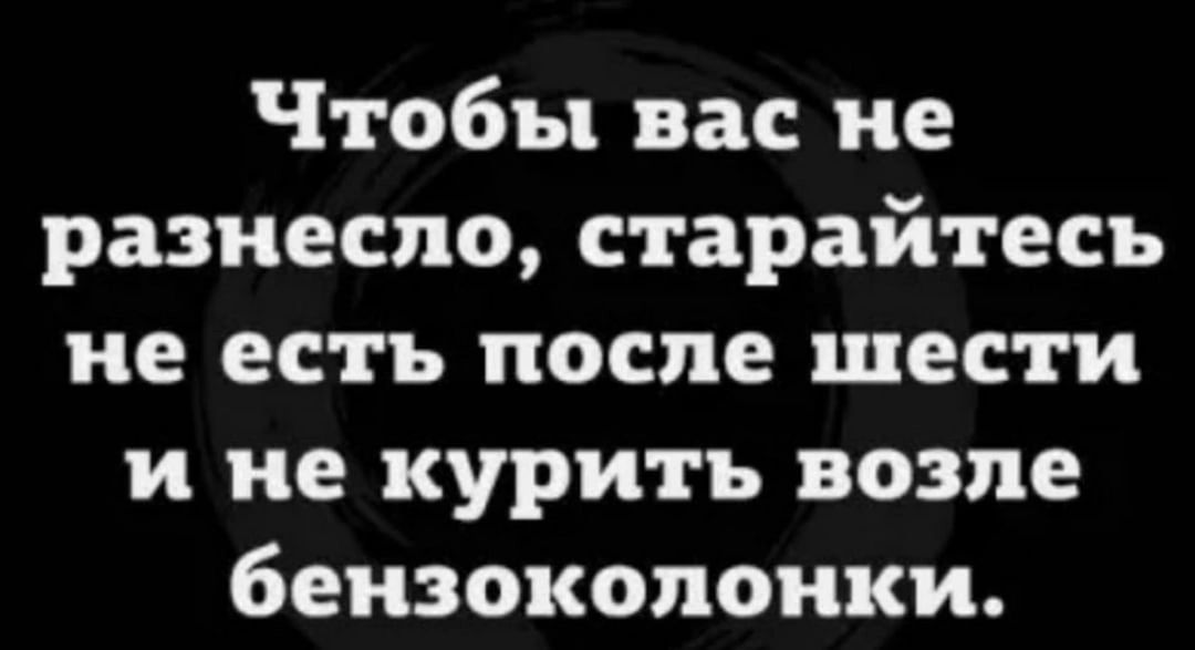 Чтобы вас не разнесло старайтесь не есть после шести и не курить возле бензоколонки