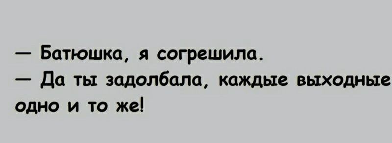 Батюшка я согрешила Да ты задолбцлп каждые выходные одно и то жеі