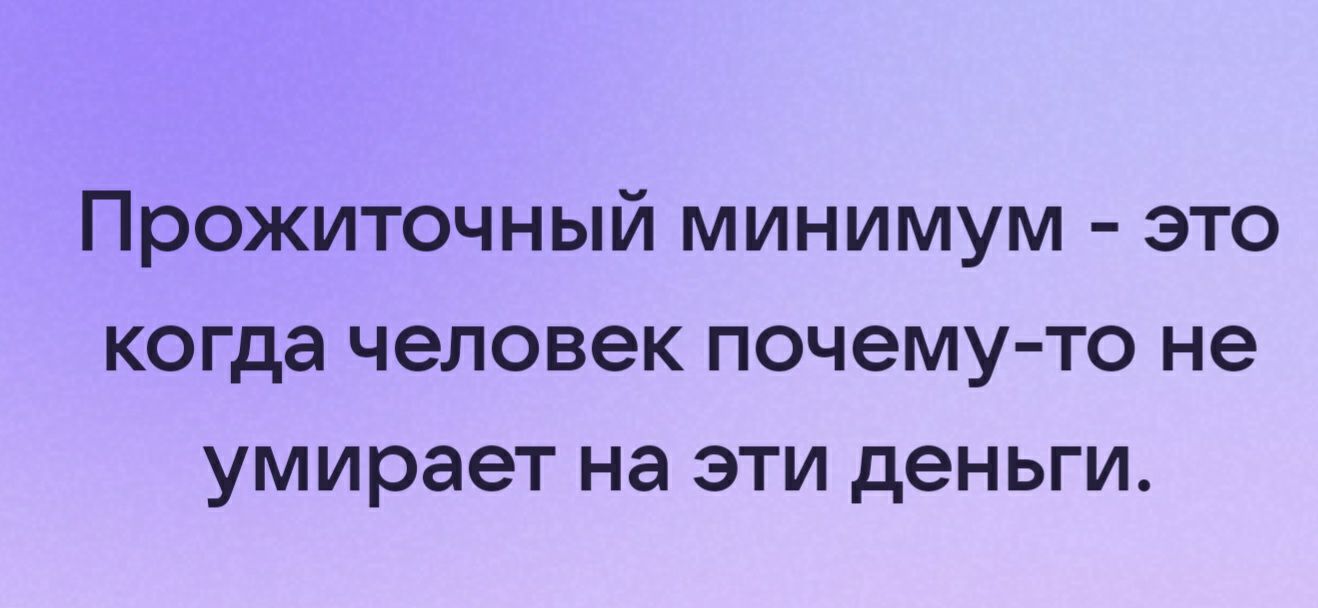 Прожиточный минимум это когда человек почемуто не умирает на эти деньги