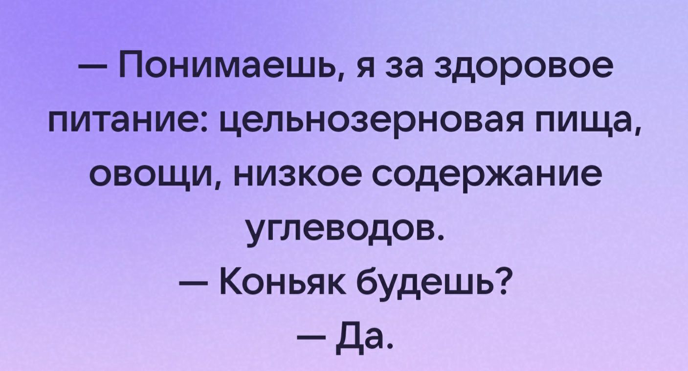 Понимаешь я за здоровое питание цельнозерновая пища овощи низкое содержание углеводов Коньяк будешь да
