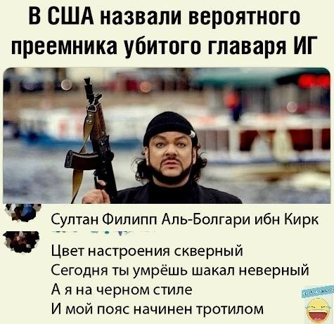 В США назвали вероятного преемника убитого главаря ИГ 4 4 Султан Филипп Аль Бопгари ибн Кирк Цвет настроения скверный Сегодня ты умрёшь шакал неверный А Я на черном стиле 7 И мой пояс начинен тротипом