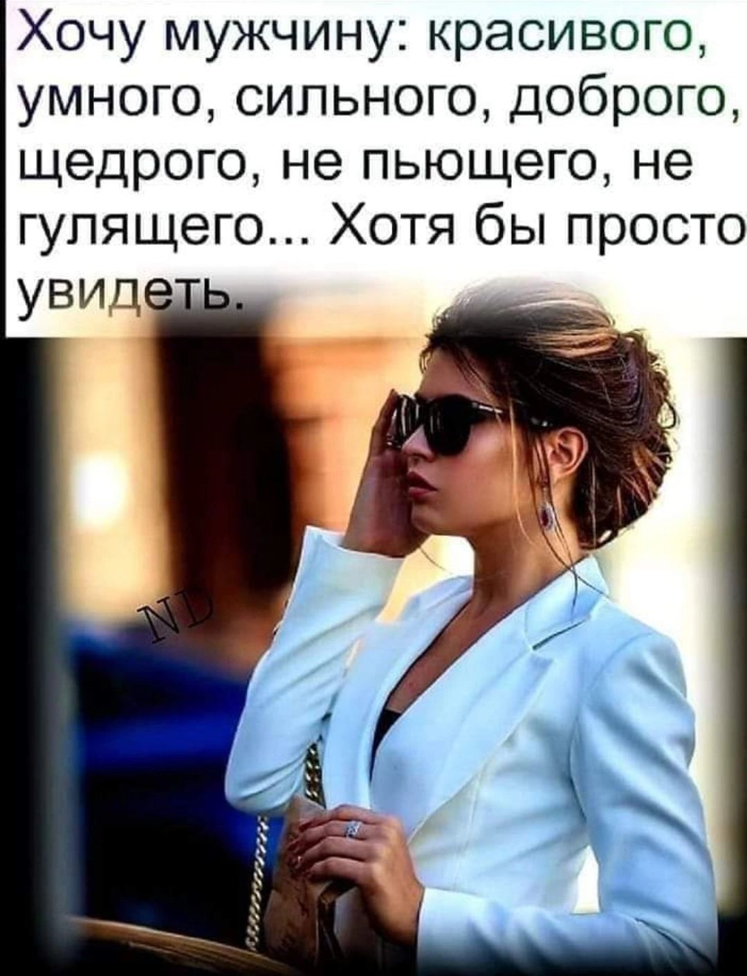 Хочу мужчину красивого умного сильного доброго щедрого не пьющего не гулящего Хотя бы просто