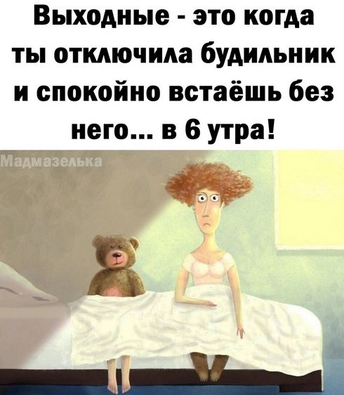 Выходные это когда ты отмючида будильник и спокойно встаёшь без него в 6 утра