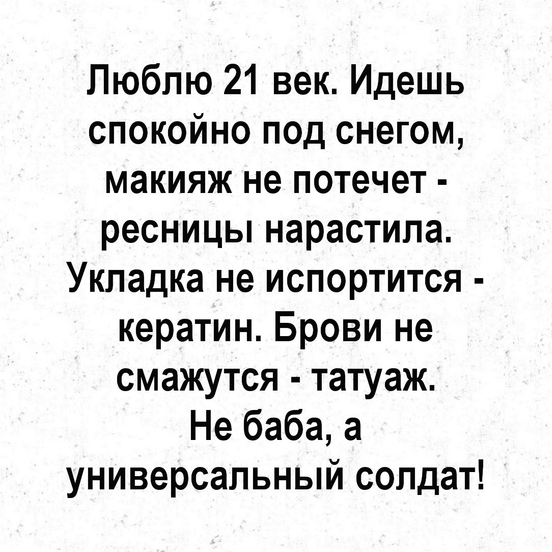 Люблю 21 век Идешь спокойно под снегом макияж не потечет ресницы нарастила Укладка не испортится кератин Брови не смажутся татуаж Не баба а универсальный солдат