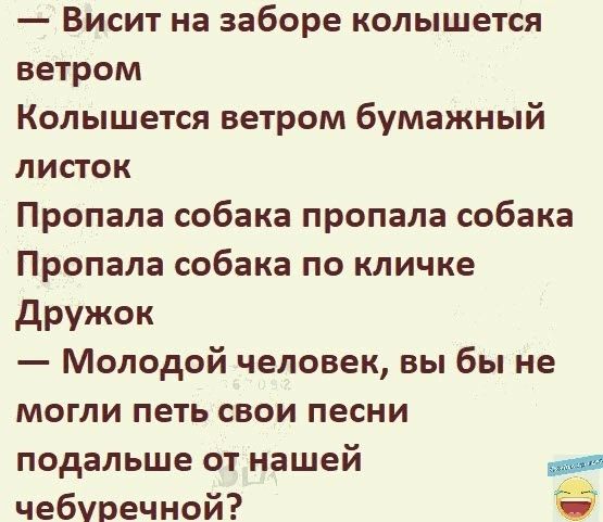 Висит на заборе колышется ветром Колышется ветром бумажный листок Пропала собака пропала собака Пропала собака по кличке дружок Молодой человек вы бы не могли петь свои песни подальше от нашей чебуречной