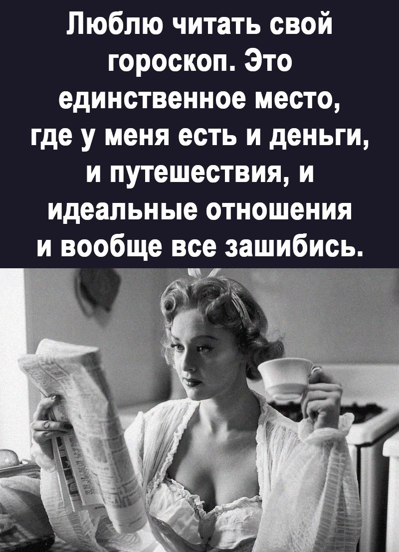Люблю читать свой гороскоп Это единственное место где у меня есть и деньги и путешествия и идеальные отношения и вообще все зашибись
