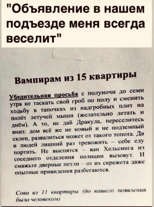 Объявление в нашем подъезде меня всегда веселит Вямпирвм из 15 квартиры 61 полуночи до ни учти ие псп свап гроб по полу сменить ходьбу пин ск ишробиых плит иа мии лету чей мыши желательно дети и вид Ъ А т на дий Дикун псрссслптесь Мит пои все же не новый и подлинный склеп рп лини мы пьпгп ц д и людей лишний раз приют все с порти Не ши ш смелые т въгю_ сипи пишиш пп скрежет жс опыты при пм ри ибп ц