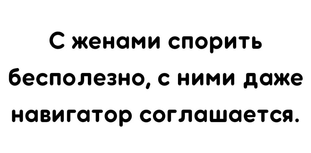 С женами СПОРИТЬ бесполезно С НИМИ даже НОВИГСТОР СОГЛОШОеТСЯ