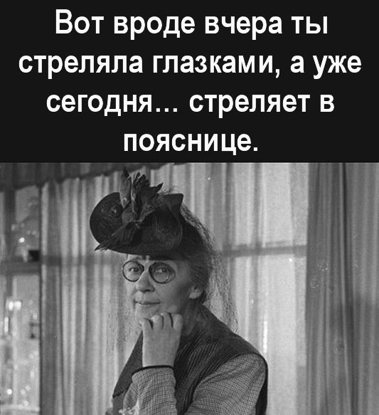 Вот вроде вчера ты стреляла глазками а уже сегодня стреляет в пояснице