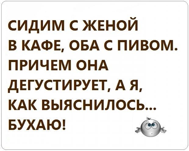 сидим с женой в КАФЕ ОБА с пивом причем ОНА дегустирувп А я КАК выяснилось БУХАЮ