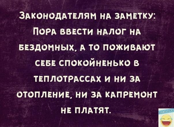 ЗАКОНОДАТЕЛЯН НА ЗАМЕТКУ ПОРА ВВЕСТИ НАЛОГ НА БЕЗДОМНЫХ ТО ПОЖИБАЮТ СЕБЕ СПОКОЙНЕНЬКО В ТЕПЛОТРАССАХ И НИ ЗА ОТОПЛЕНИЕ НИ ЗА КАПРЕНОНТ НЕ ПЛАТЯТ