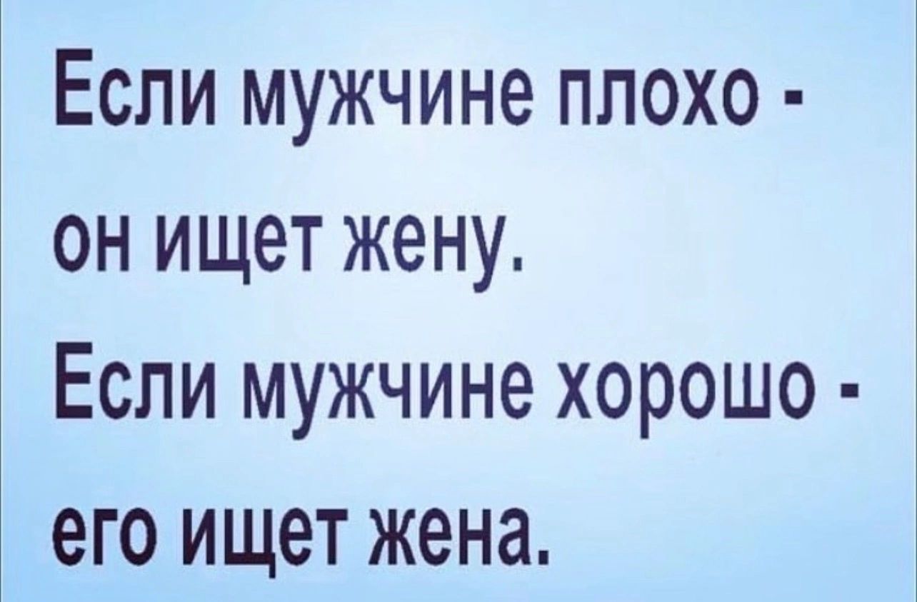 Если мужчине ппохо он ищет жену Если мужчине хорошо его ищет жена