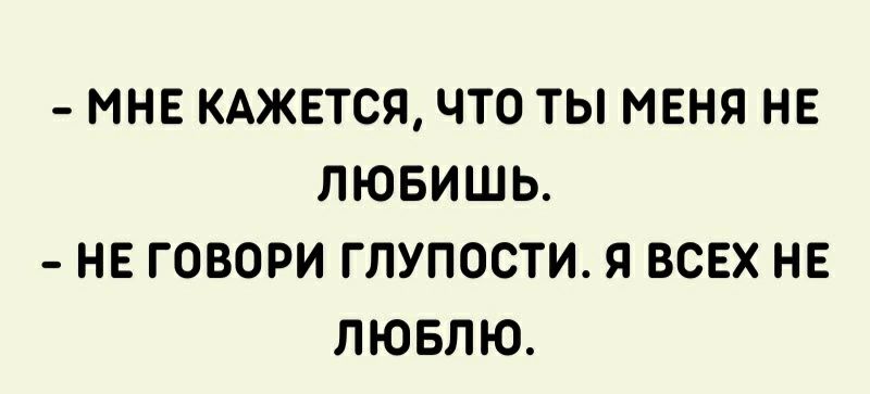 МНЕ КАЖЕТСЯ ЧТО ТЫ МЕНЯ НЕ ЛЮБИШЬ НЕ ГОВОРИ ГЛУПОСТИ Я ВСЕХ НЕ ЛЮБЛЮ