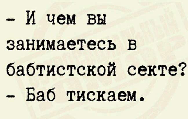 И чем вы занимаетесь в бабтистской секте Баб тискаем