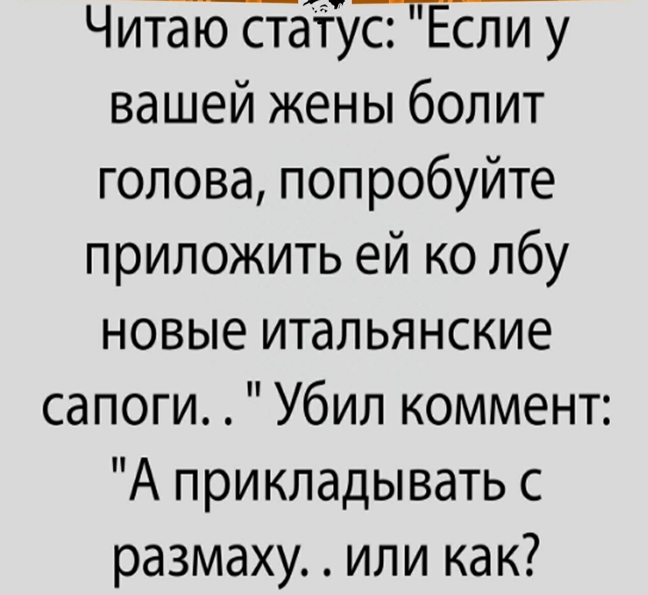 7_п7 Читаю статус Если у вашей жены болит голова попробуйте приложить ей ко лбу новые итальянские сапоги Убил коммент А прикладывать с размаху или как