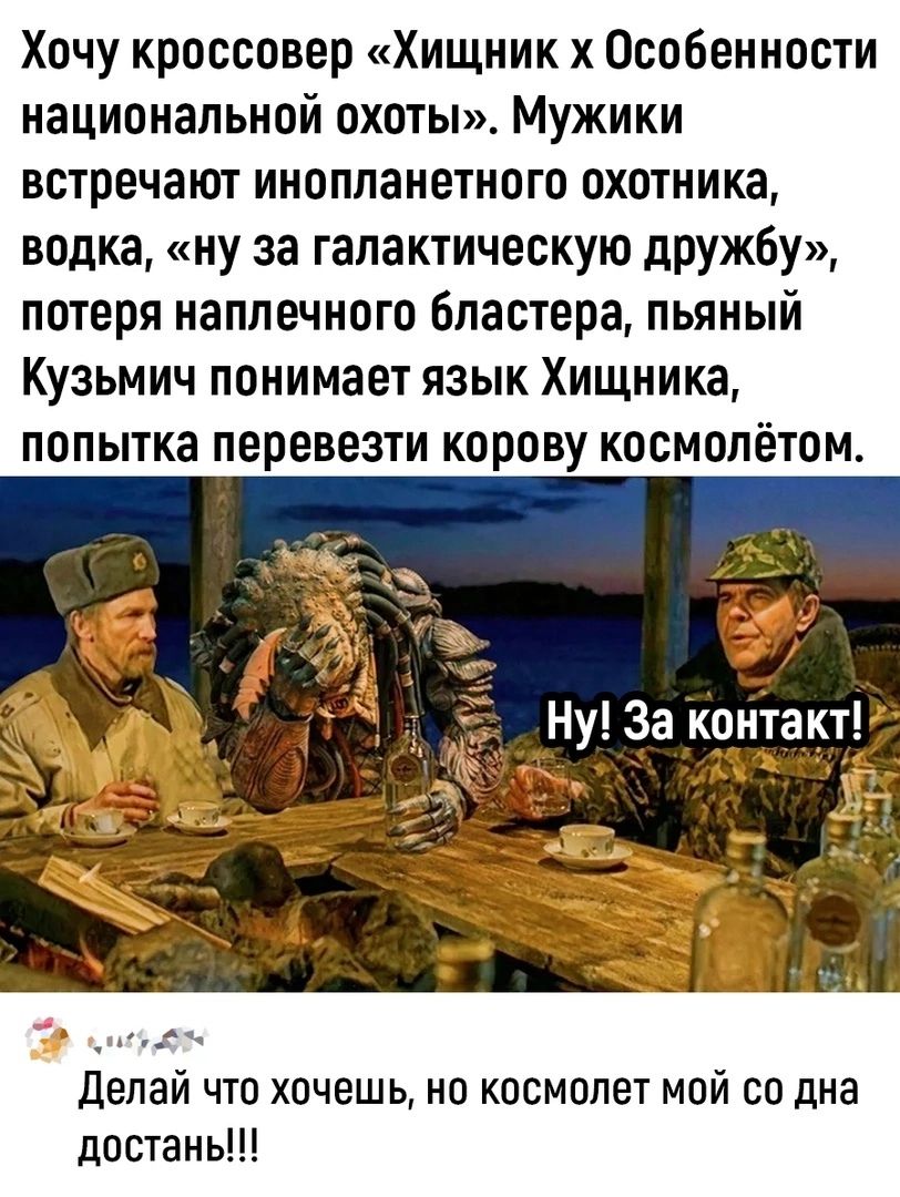 Хочу кроссовер Хищник х Особенности национальной охоты Мужики встречают инопланетного охотника водка ну за гапактическую дружбу потеря наплечного бпастера пьяный Кузьмич понимает язык Хищника попытка перевезти корову космопётом Ну За конта и _ делай что хочешь но космопет мой со дна достань
