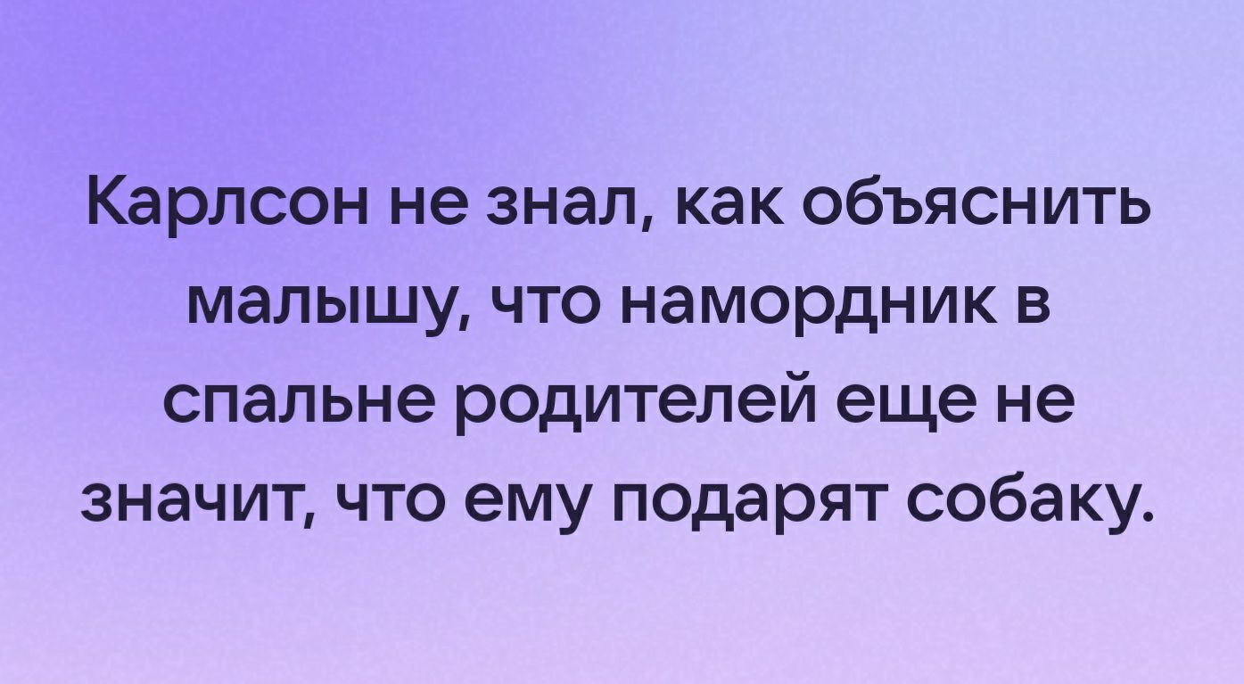 Карлсон не знал как объяснить малышу что намордник в спальне родителей еще не значит что ему подарят собаку