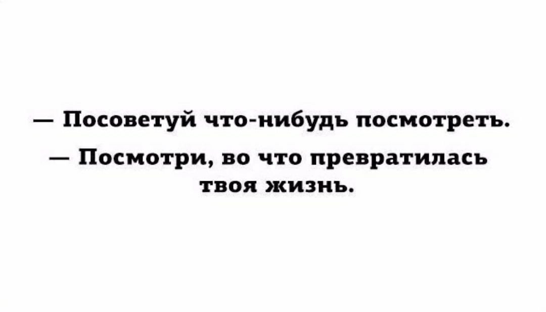 Посоветуй что нибудь посмотреть Посмотри по что превратипнь твоя жизнь