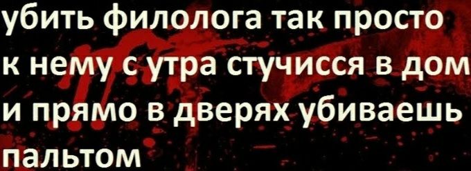 убить филолога так просто к нему с утра стучисся в дом и прямо в дверях убиваешь папьтом
