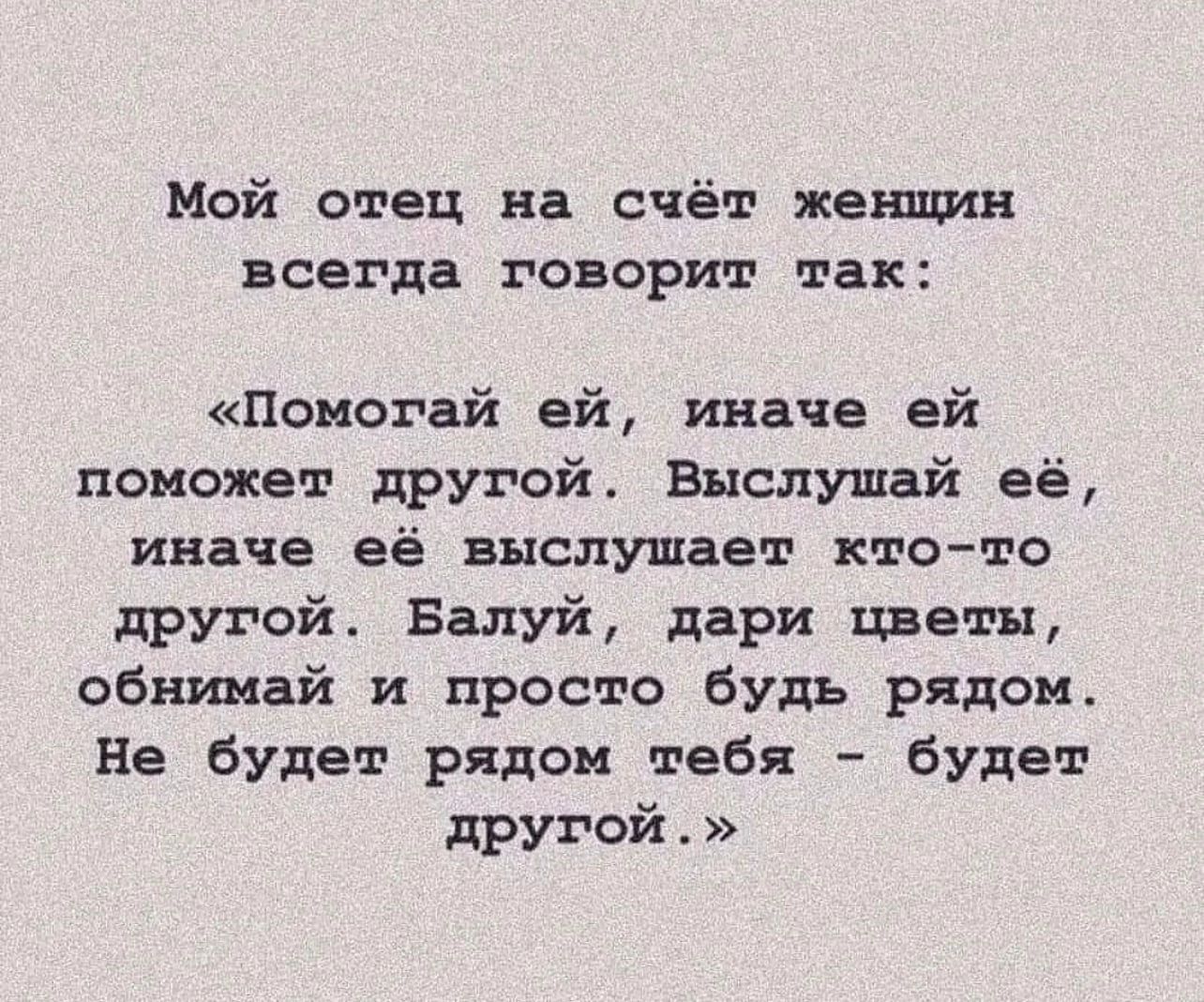 Мой отец на счёт женщии всегда говорит так Помогай ей иначе ей поможет другой Выслушай её иначе её выслушает ктото другой Балуй дари цветы обнииай и просто будь рядом Не будет рядом тебя будет другой