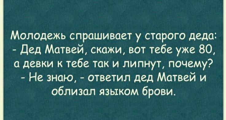 Молодежь спрашивает у старого деда Дед Матвей скажи вот тебе уже 50 о девки к тебе так и липнут почему Не знаю ответил дед Матвей и облизал языком брови