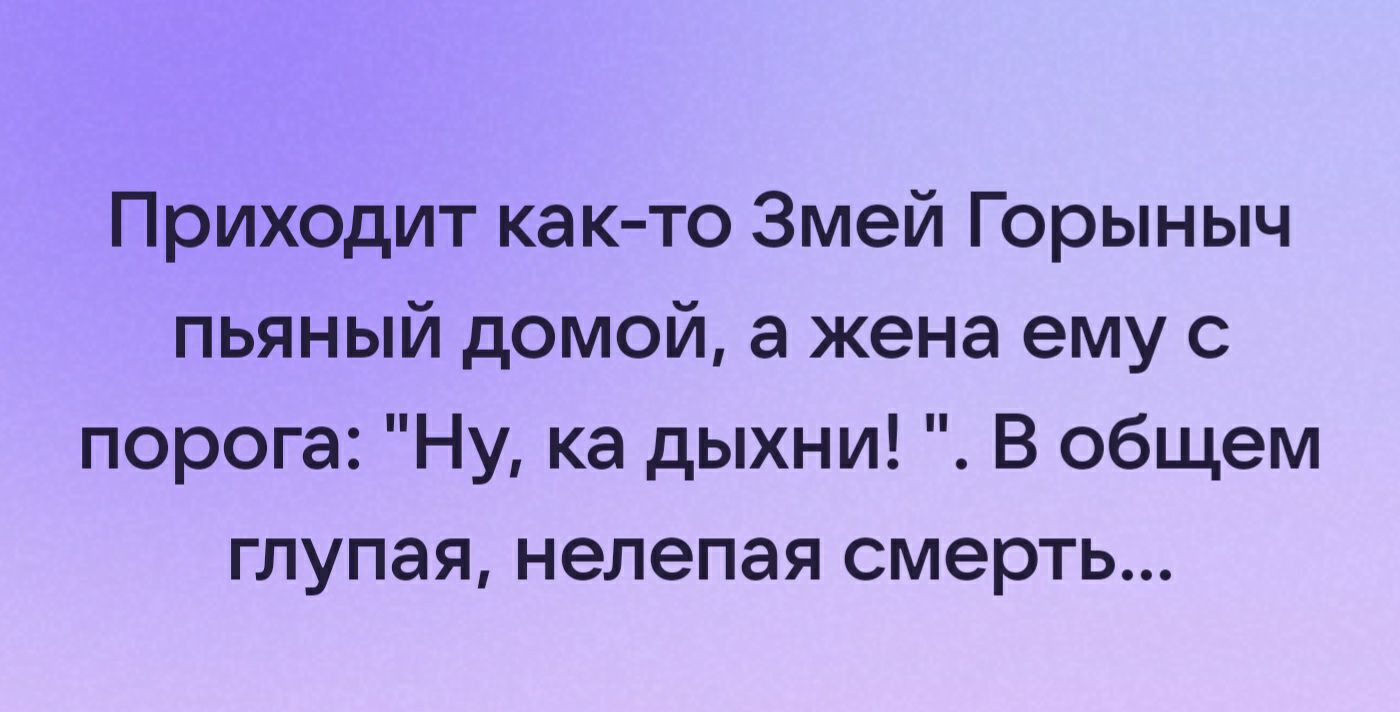 Приходит както Змей Горыныч пьяный домой а жена ему с порога Ну ка дыхни В общем глупая нелепая смерть