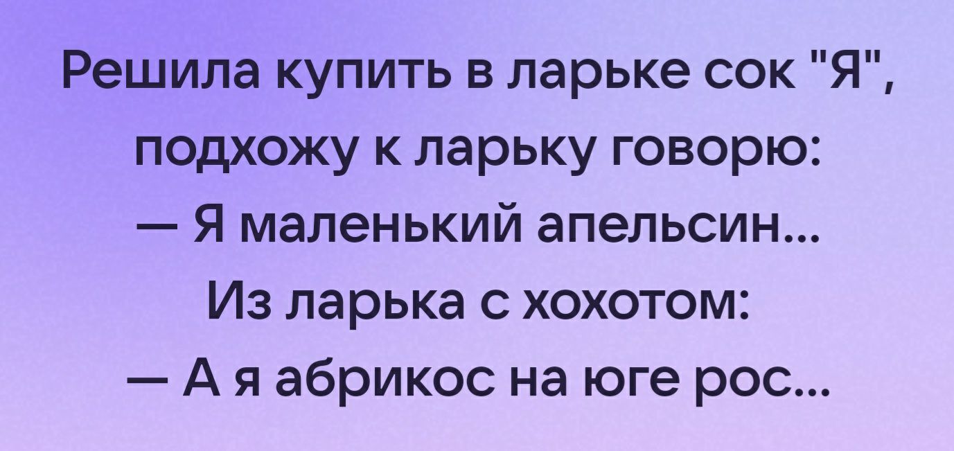 Решила купить в ларьке сок Я подхожу к ларьку говорю Я маленький апельсин Из ларька хохотом А я абрикос на юге рос