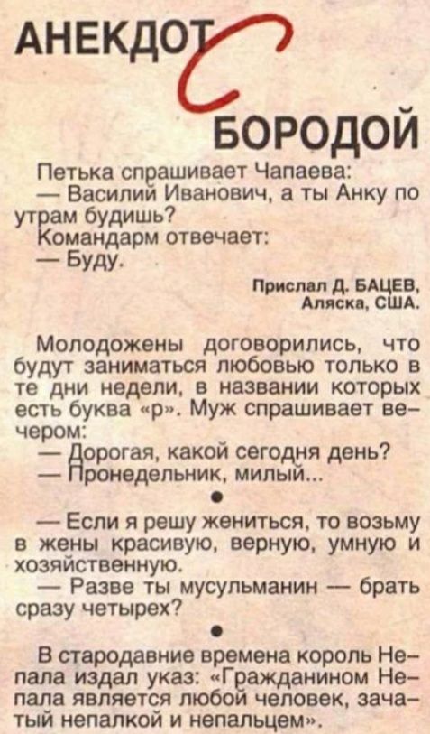 Анекдог7 _ БОРОдОИ Петька спрашивает Чапаева Василии Иванович в ты Анку по ут ам будишь омандарм отвечает Буду А БАЦЕВ Мявк США Молодожены договорились что будут заниматься любовью только в те дни недели в названии которых есть буква чр Муж спрашивает ве чером дорогая какой сегодия день ронедепьник мипыи Если я решу жениться то возьму в жены красивую верную Умную и хозяиственную Разве ты мусульман