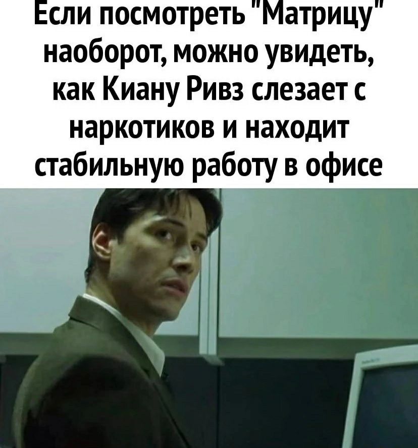 наоборот можно увидеть как Киану Ривз слезает наркотиков и находит стабильную работу в офисе