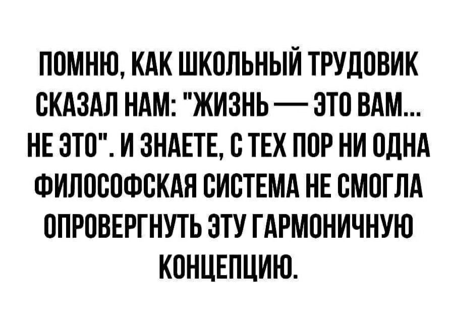 ПОМНЮ КАК ШКПЛЬНЫИ ТРУЛПВИК СКАЗАЛ НАМ ЖИЗНЬ ЭТС ВАМ НЕ ЭТП И ЗНАЕТЕ С ТЕХ ПОР НИ ОДНА ФИЛОСОФСКАЯ СИСТЕМА НЕ СМОГЛА СПРПВЕРГНУТЬ ЭТУ ГАРМОНИЧНУЮ КОНЦЕПЦИИ