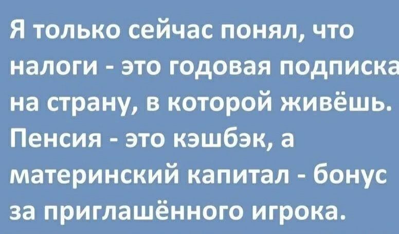 Я только сейчас понял что налоги это годовая подписка на сграну в которой живёшь Пенсия это кэшбэк а материнский капитал бонус за приглашённого игрока