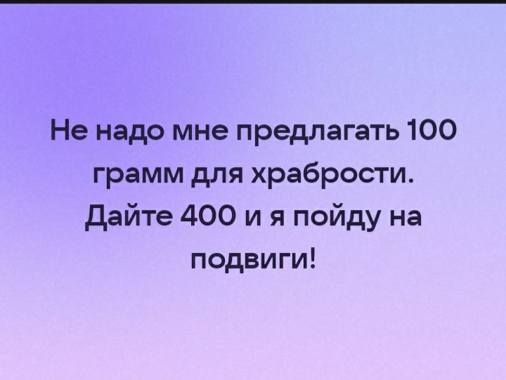 Не надо мне предлагать 100 грамм для храбрости дайте 400 и я пойду на подвиги