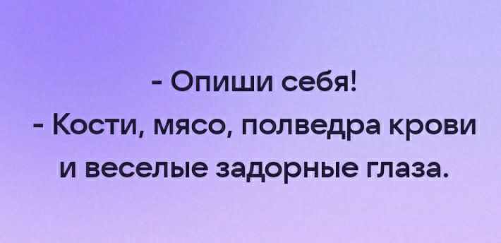 Опиши себя Кости мясо полведра крови и веселые задорные глаза