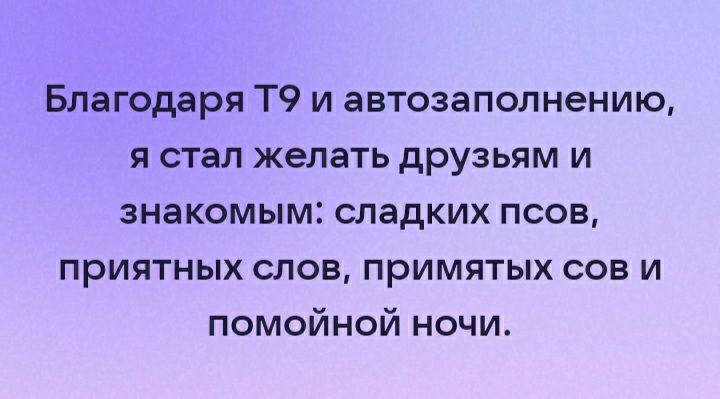 Благодаря Т9 и автозаполнению я стал желать друзьям и знакомым сладких псов приятных слов примятых сов и помойной ночи