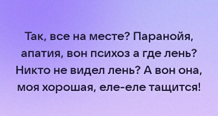Так все на месте Паранойя апатия вон психоз а где пень Никто не видел пень А вон она моя хорошая еле еле тащится
