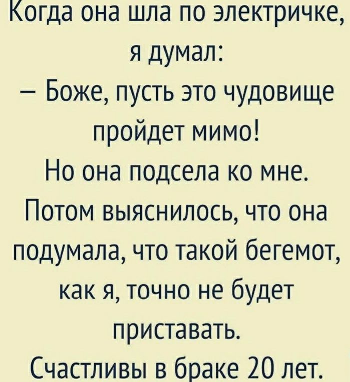 Когда она шла по электричке я думал Боже пусть это чудовище пройдет мимо Но она подсела ко мне Потом выяснилось что она подумала что такой бегемот как я точно не будет приставать Счастливы в браке 20 лет