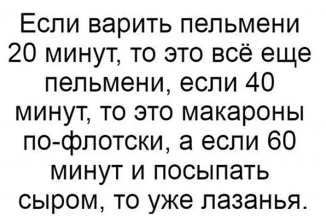 Если варить пельмени 20 минут то это всё еще пельмени если 40 минут то это макароны по флотски а если 60 минут и посыпать сыром то уже лазанья