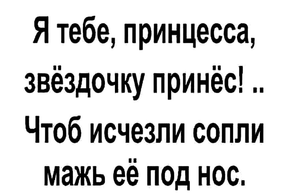 Я тебе принцесса звёздочку принёс Чтоб исчезли сопли мажь её под нос