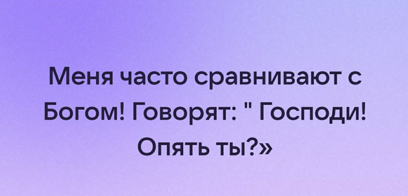 Меня часто сравнивают с Богом Говорят Господи Опять ты